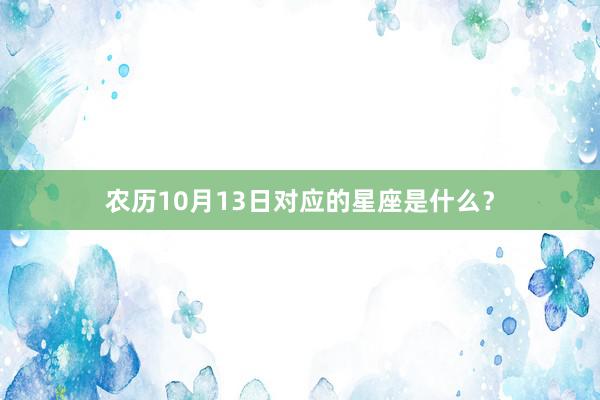 农历10月13日对应的星座是什么？