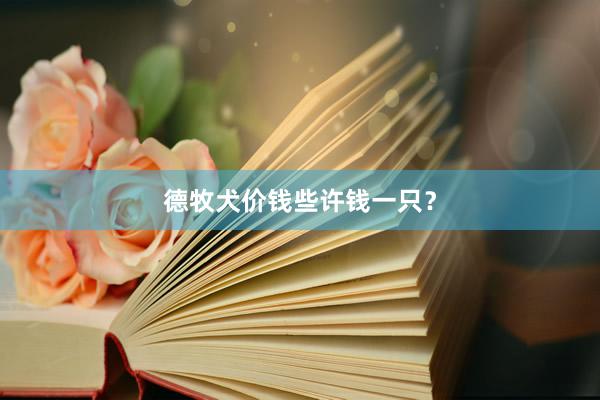 德牧犬价钱些许钱一只？