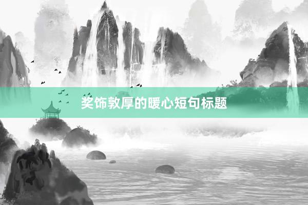 奖饰敦厚的暖心短句标题